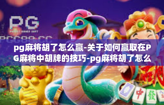 pg麻将胡了怎么赢-关于如何赢取在PG麻将中胡牌的技巧-pg麻将胡了怎么赢