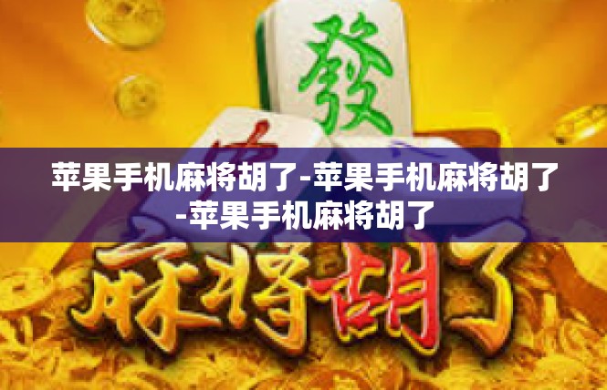 苹果手机麻将胡了-苹果手机麻将胡了-苹果手机麻将胡了