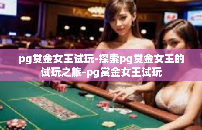 pg赏金女王试玩-探索pg赏金女王的试玩之旅-pg赏金女王试玩