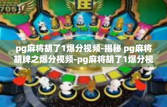 pg麻将胡了1爆分视频-揭秘 pg麻将胡牌之爆分视频-pg麻将胡了1爆分视频