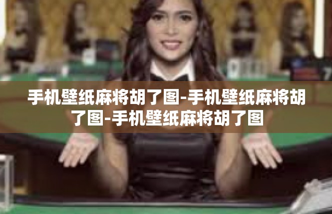 手机壁纸麻将胡了图-手机壁纸麻将胡了图-手机壁纸麻将胡了图