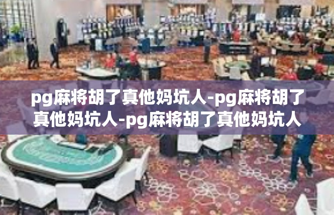 pg麻将胡了真他妈坑人-pg麻将胡了真他妈坑人-pg麻将胡了真他妈坑人