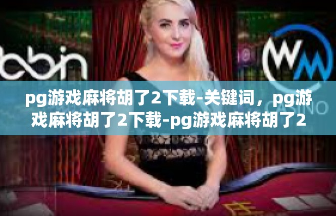pg游戏麻将胡了2下载-关键词，pg游戏麻将胡了2下载-pg游戏麻将胡了2下载