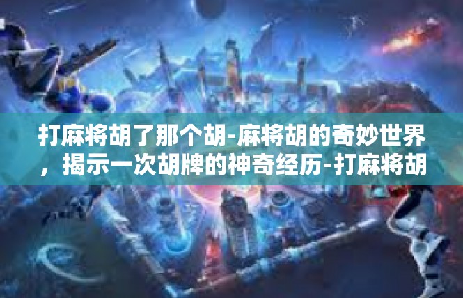 打麻将胡了那个胡-麻将胡的奇妙世界，揭示一次胡牌的神奇经历-打麻将胡了那个胡