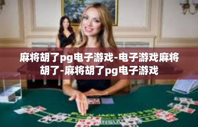 麻将胡了pg电子游戏-电子游戏麻将胡了-麻将胡了pg电子游戏