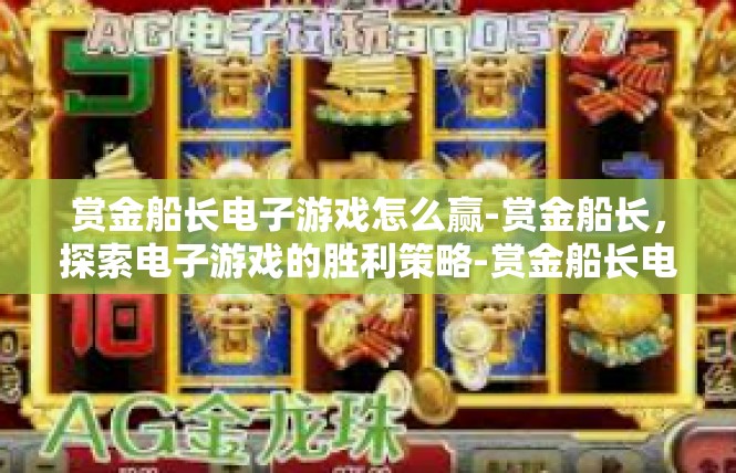 赏金船长电子游戏怎么赢-赏金船长，探索电子游戏的胜利策略-赏金船长电子游戏怎么赢