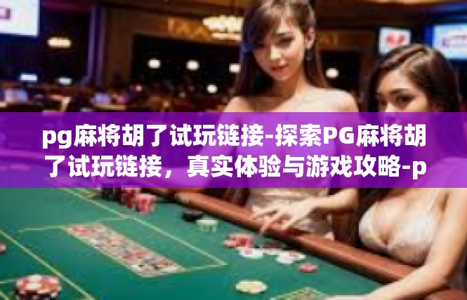 pg麻将胡了试玩链接-探索PG麻将胡了试玩链接，真实体验与游戏攻略-pg麻将胡了试玩链接
