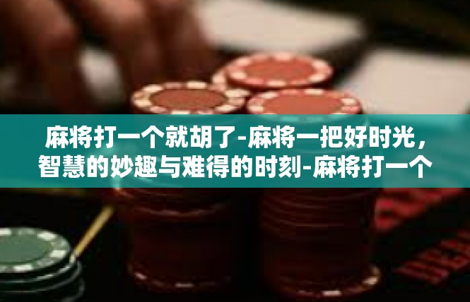 麻将打一个就胡了-麻将一把好时光，智慧的妙趣与难得的时刻-麻将打一个就胡了
