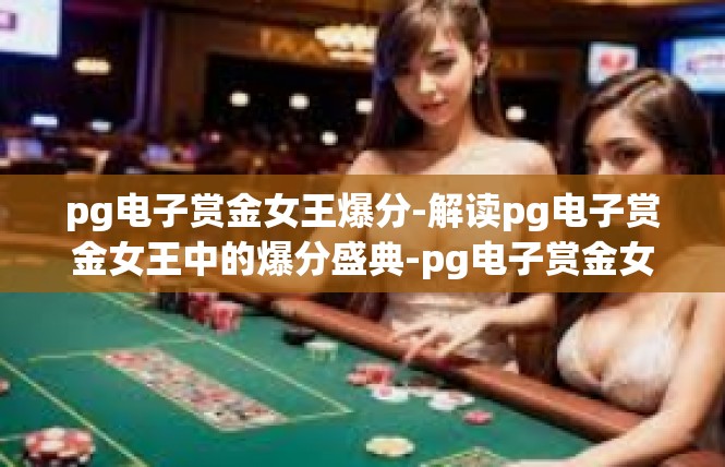pg电子赏金女王爆分-解读pg电子赏金女王中的爆分盛典-pg电子赏金女王爆分