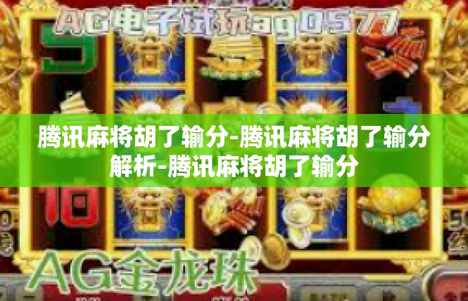 腾讯麻将胡了输分-腾讯麻将胡了输分解析-腾讯麻将胡了输分