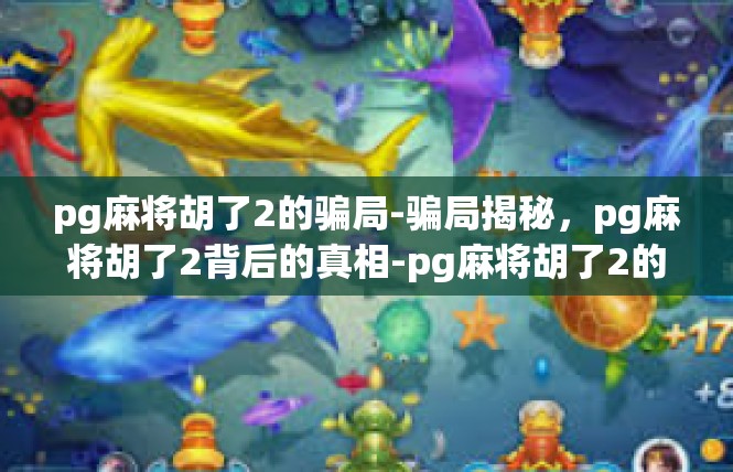 pg麻将胡了2的骗局-骗局揭秘，pg麻将胡了2背后的真相-pg麻将胡了2的骗局