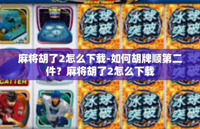 麻将胡了2怎么下载-如何胡牌顺第二件？麻将胡了2怎么下载