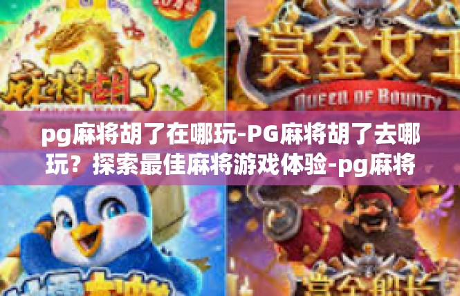 pg麻将胡了在哪玩-PG麻将胡了去哪玩？探索最佳麻将游戏体验-pg麻将胡了在哪玩