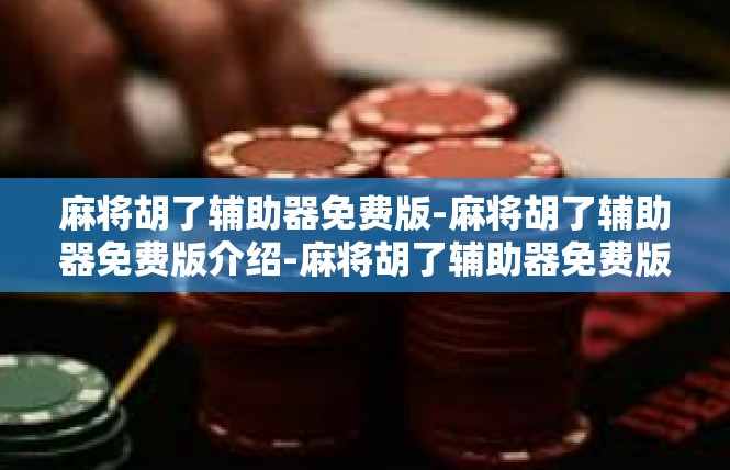 麻将胡了辅助器免费版-麻将胡了辅助器免费版介绍-麻将胡了辅助器免费版