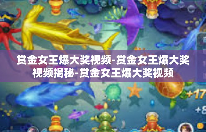 赏金女王爆大奖视频-赏金女王爆大奖视频揭秘-赏金女王爆大奖视频
