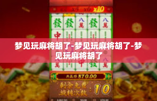 梦见玩麻将胡了-梦见玩麻将胡了-梦见玩麻将胡了