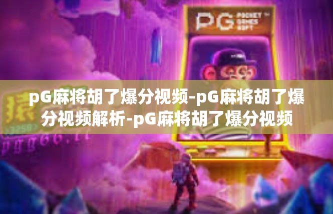 pG麻将胡了爆分视频-pG麻将胡了爆分视频解析-pG麻将胡了爆分视频
