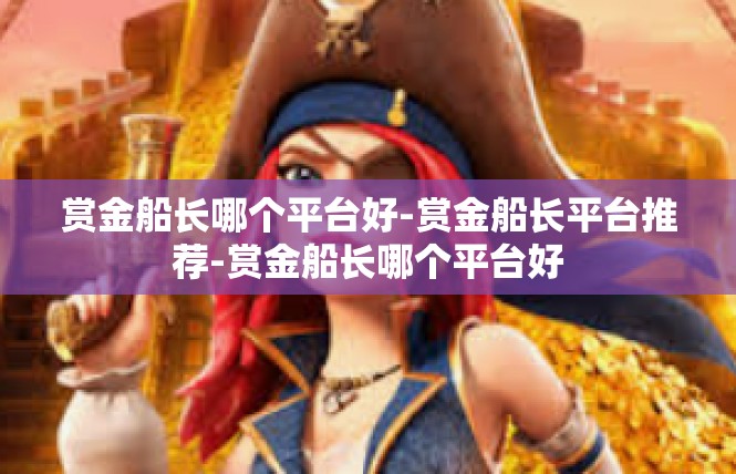 赏金船长哪个平台好-赏金船长平台推荐-赏金船长哪个平台好