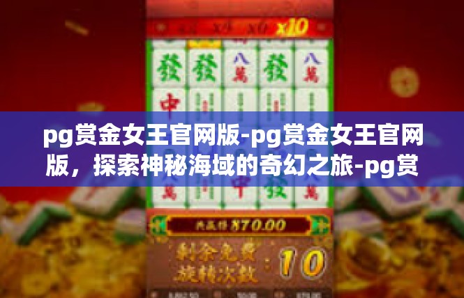 pg赏金女王官网版-pg赏金女王官网版，探索神秘海域的奇幻之旅-pg赏金女王官网版