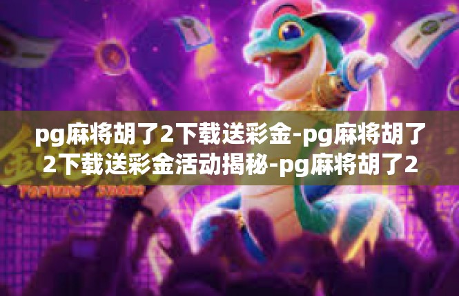 pg麻将胡了2下载送彩金-pg麻将胡了2下载送彩金活动揭秘-pg麻将胡了2下载送彩金