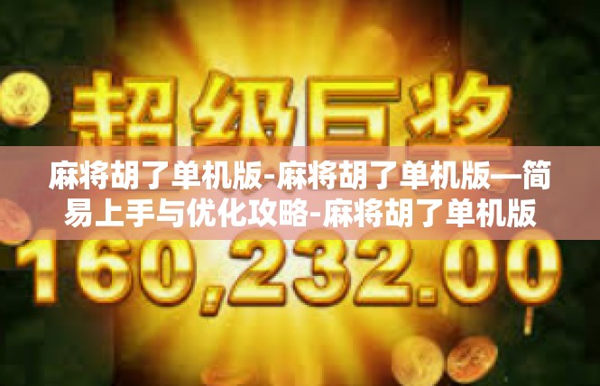 麻将胡了单机版-麻将胡了单机版—简易上手与优化攻略-麻将胡了单机版