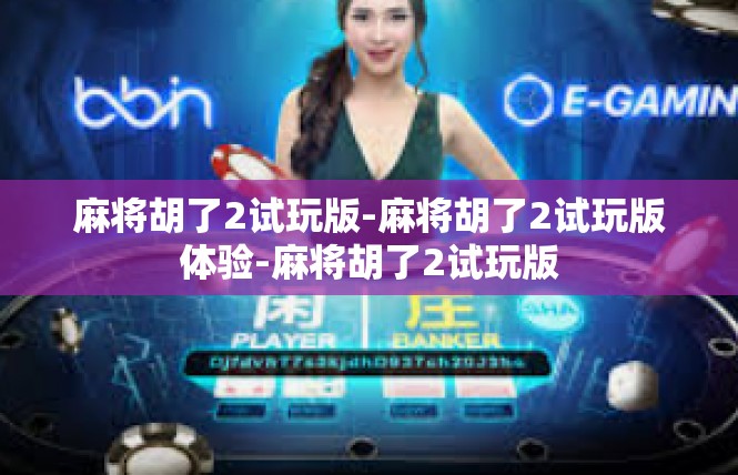 麻将胡了2试玩版-麻将胡了2试玩版体验-麻将胡了2试玩版