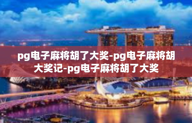 pg电子麻将胡了大奖-pg电子麻将胡大奖记-pg电子麻将胡了大奖