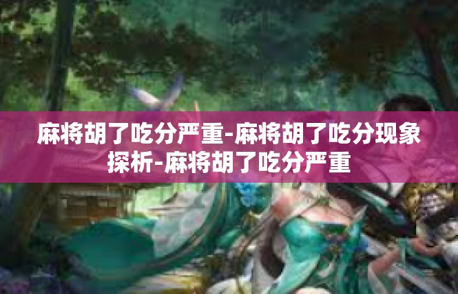 麻将胡了吃分严重-麻将胡了吃分现象探析-麻将胡了吃分严重