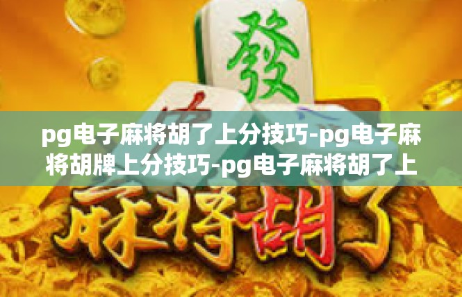 pg电子麻将胡了上分技巧-pg电子麻将胡牌上分技巧-pg电子麻将胡了上分技巧