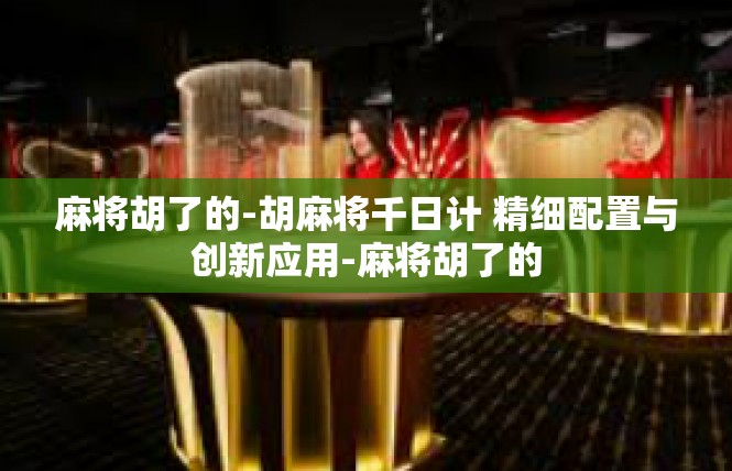 麻将胡了的-胡麻将千日计 精细配置与创新应用-麻将胡了的