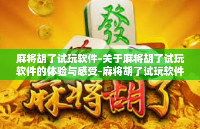 麻将胡了试玩软件-关于麻将胡了试玩软件的体验与感受-麻将胡了试玩软件