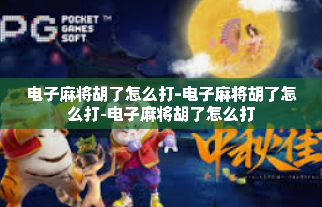 电子麻将胡了怎么打-电子麻将胡了怎么打-电子麻将胡了怎么打