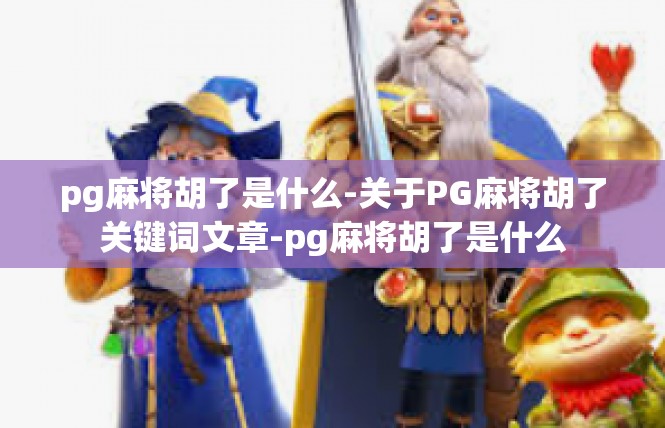 pg麻将胡了是什么-关于PG麻将胡了关键词文章-pg麻将胡了是什么