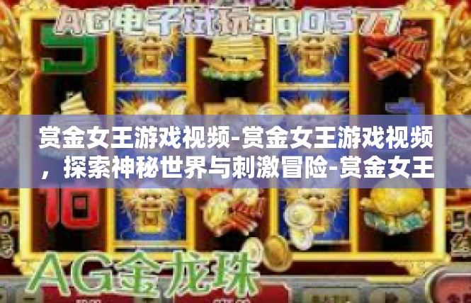 赏金女王游戏视频-赏金女王游戏视频，探索神秘世界与刺激冒险-赏金女王游戏视频