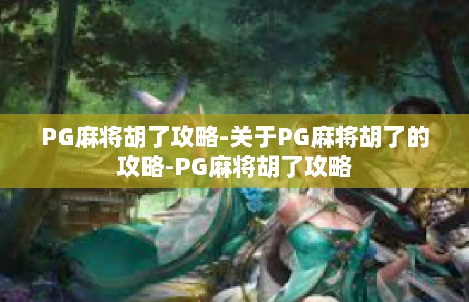PG麻将胡了攻略-关于PG麻将胡了的攻略-PG麻将胡了攻略