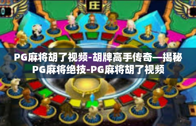 PG麻将胡了视频-胡牌高手传奇—揭秘PG麻将绝技-PG麻将胡了视频