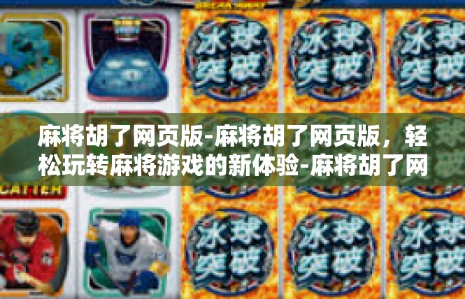 麻将胡了网页版-麻将胡了网页版，轻松玩转麻将游戏的新体验-麻将胡了网页版