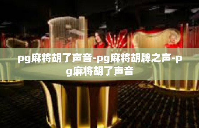 pg麻将胡了声音-pg麻将胡牌之声-pg麻将胡了声音