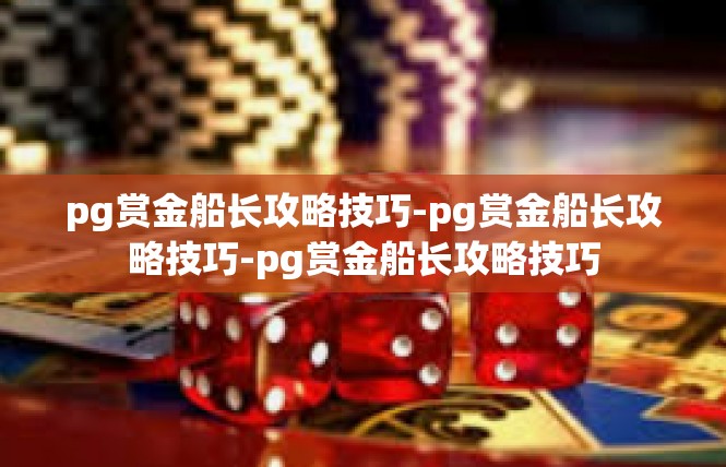pg赏金船长攻略技巧-pg赏金船长攻略技巧-pg赏金船长攻略技巧