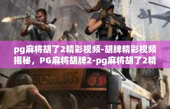 pg麻将胡了2精彩视频-胡牌精彩视频揭秘，PG麻将胡牌2-pg麻将胡了2精彩视频