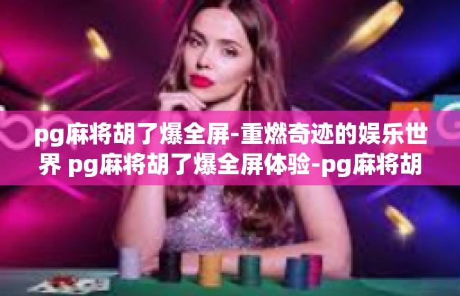 pg麻将胡了爆全屏-重燃奇迹的娱乐世界 pg麻将胡了爆全屏体验-pg麻将胡了爆全屏