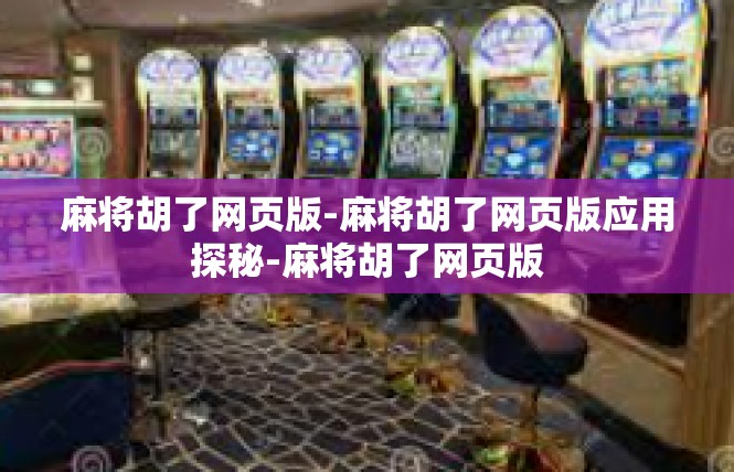 麻将胡了网页版-麻将胡了网页版应用探秘-麻将胡了网页版