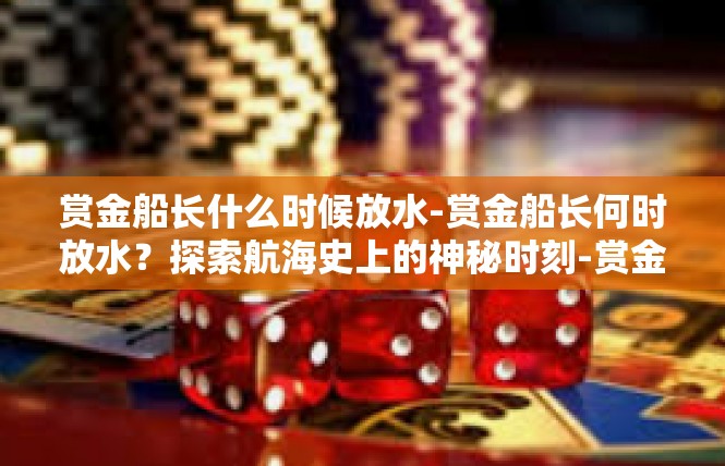 赏金船长什么时候放水-赏金船长何时放水？探索航海史上的神秘时刻-赏金船长什么时候放水