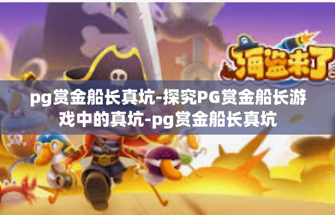 pg赏金船长真坑-探究PG赏金船长游戏中的真坑-pg赏金船长真坑
