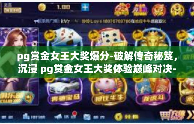 pg赏金女王大奖爆分-破解传奇秘笈，沉浸 pg赏金女王大奖体验巅峰对决-pg赏金女王大奖爆分