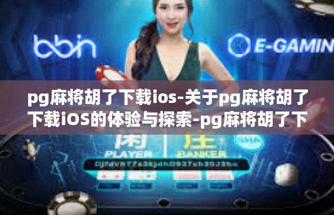 pg麻将胡了下载ios-关于pg麻将胡了下载iOS的体验与探索-pg麻将胡了下载ios