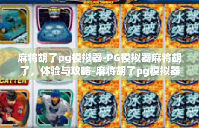 麻将胡了pg模拟器-PG模拟器麻将胡了，体验与攻略-麻将胡了pg模拟器