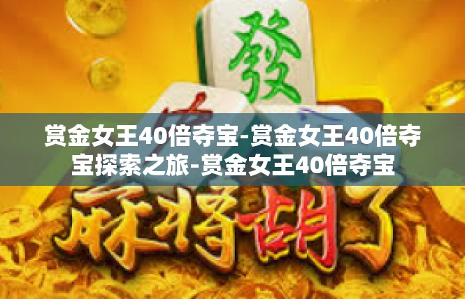 赏金女王40倍夺宝-赏金女王40倍夺宝探索之旅-赏金女王40倍夺宝