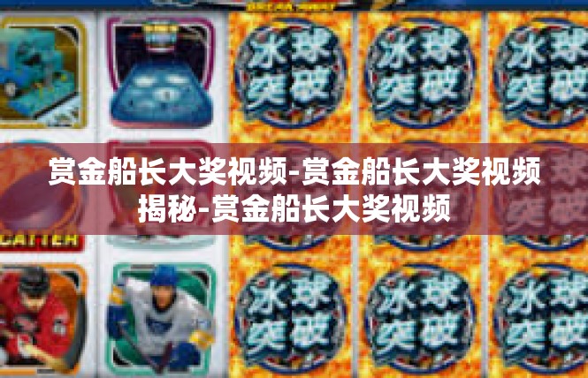 赏金船长大奖视频-赏金船长大奖视频揭秘-赏金船长大奖视频