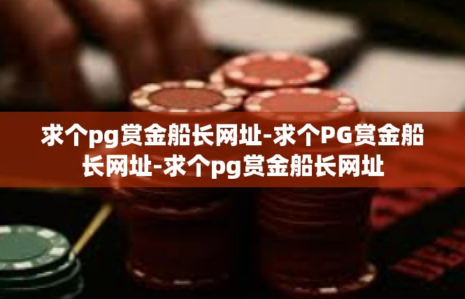 求个pg赏金船长网址-求个PG赏金船长网址-求个pg赏金船长网址